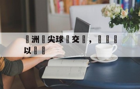 宝盈下载-歐洲頂尖球會交鋒，勝負難以預測